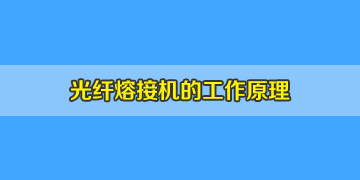 光纖熔接機(jī)必知常識之光纖熔接機(jī)工作原理