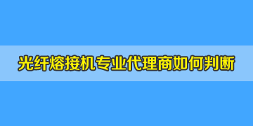 光纖熔接機代理商是否專業(yè)正規(guī)，如何評判？