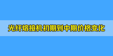 光纖熔接機(jī)一般多少錢？初期到中期價(jià)格