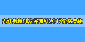 光纖熔接機(jī)一般多少錢？發(fā)展期到2017年井噴期價(jià)格